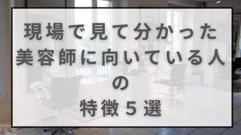 【美容師を迷っている人必見！】現場で見てきた、向いてる人の意外な特徴５選 