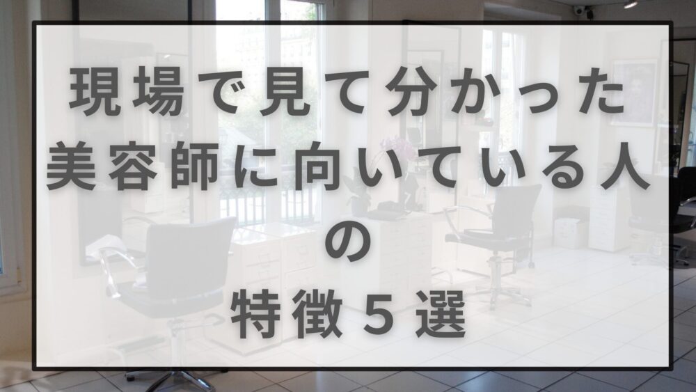 【美容師を迷っている人必見！】現場で見てきた、向いてる人の意外な特徴５選